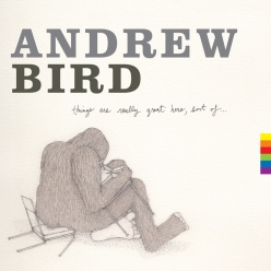 Andrew Bird - Things Are Really Great Here, Sort of